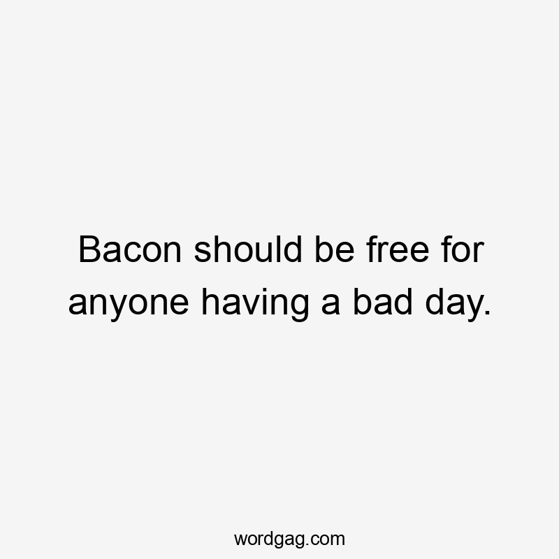 Bacon should be free for anyone having a bad day.