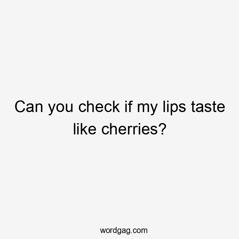 Can you check if my lips taste like cherries?