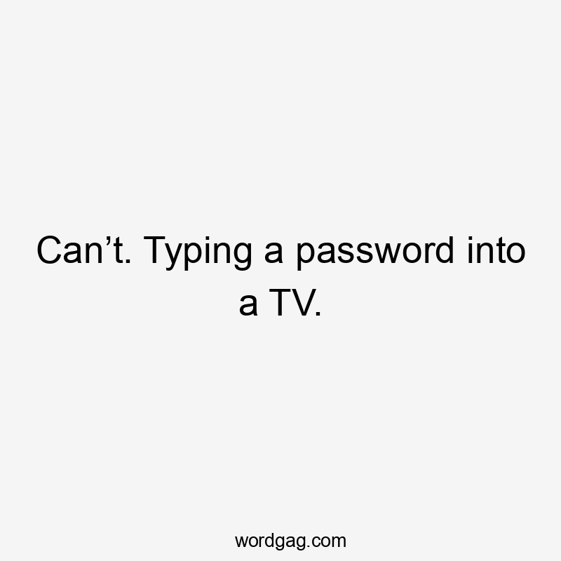 Can’t. Typing a password into a TV.