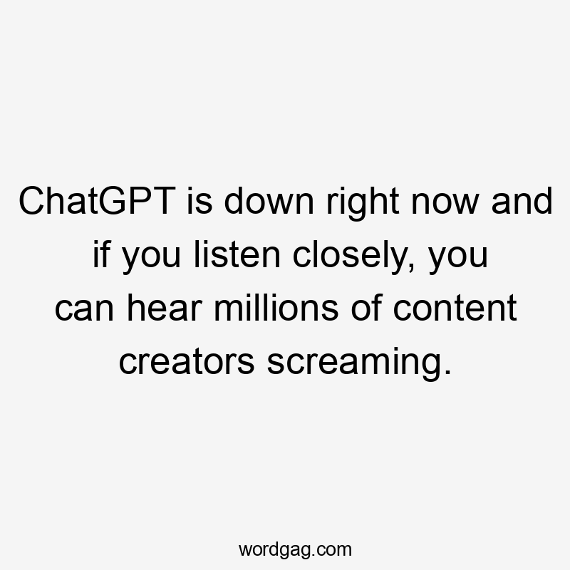 ChatGPT is down right now and if you listen closely, you can hear millions of content creators screaming.