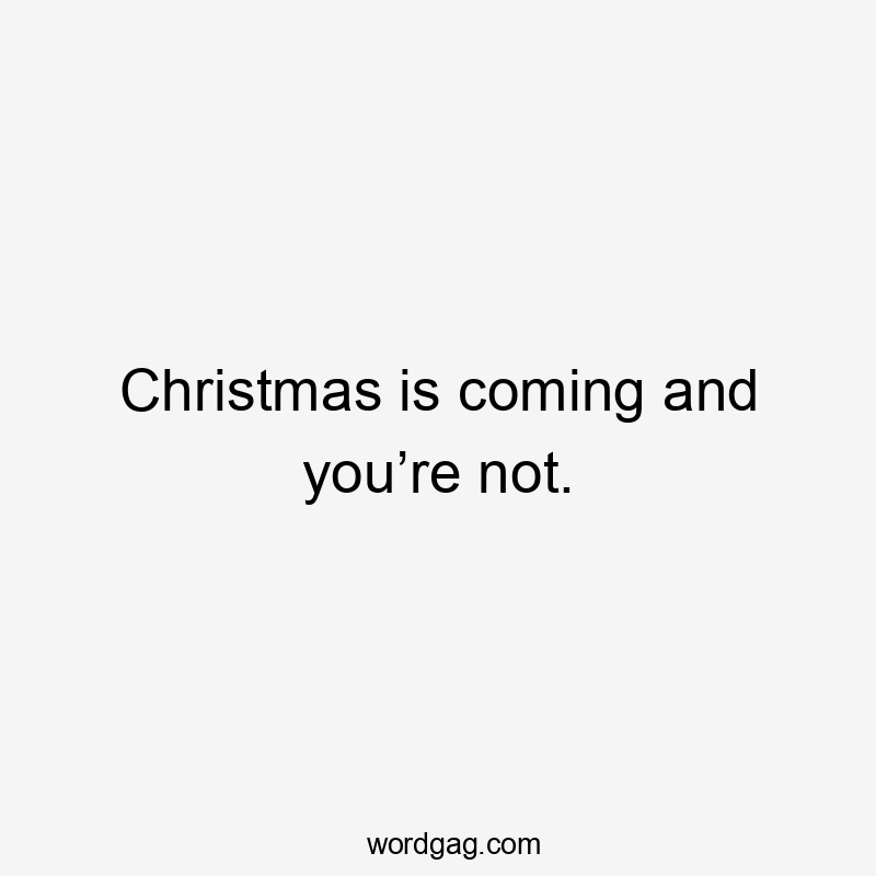 Christmas is coming and you’re not.