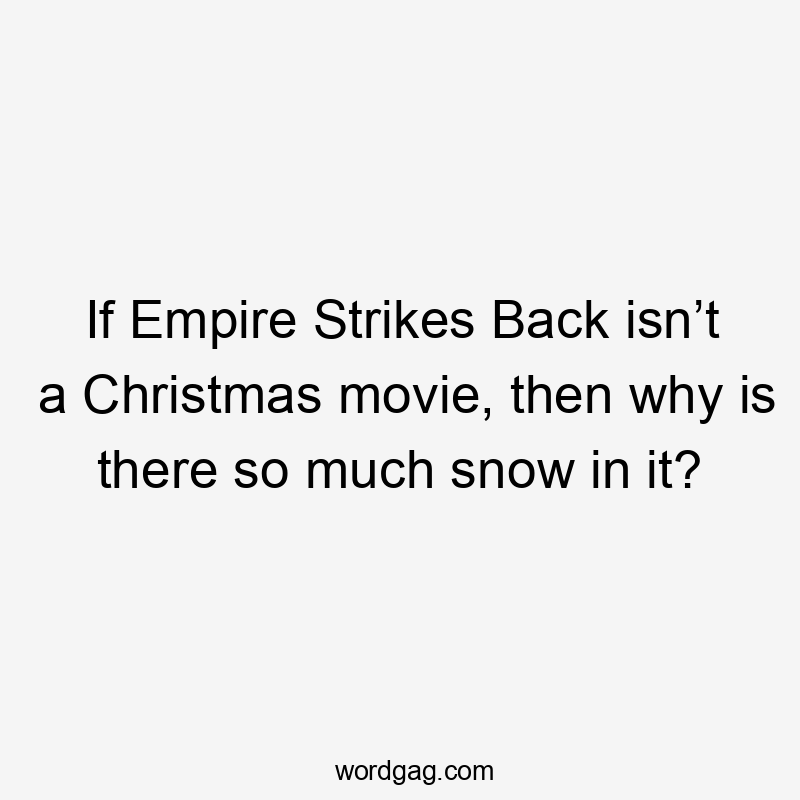 Іf Empire Strikes Back isn’t a Christmas movie, then why is there so much snow in it?