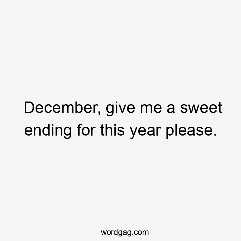 December, give me a sweet ending for this year please.