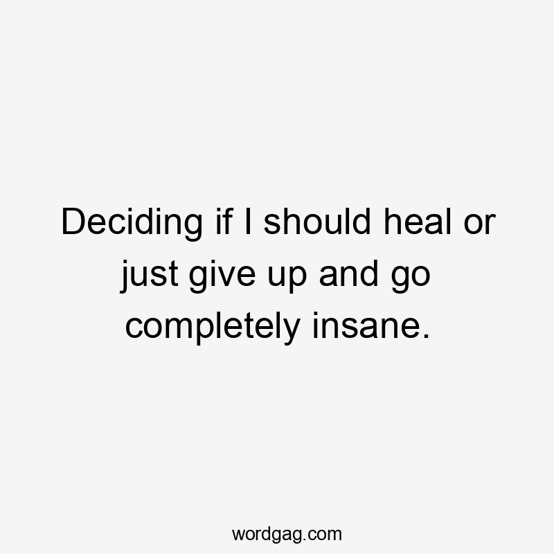 Deciding if I should heal or just give up and go completely insane.