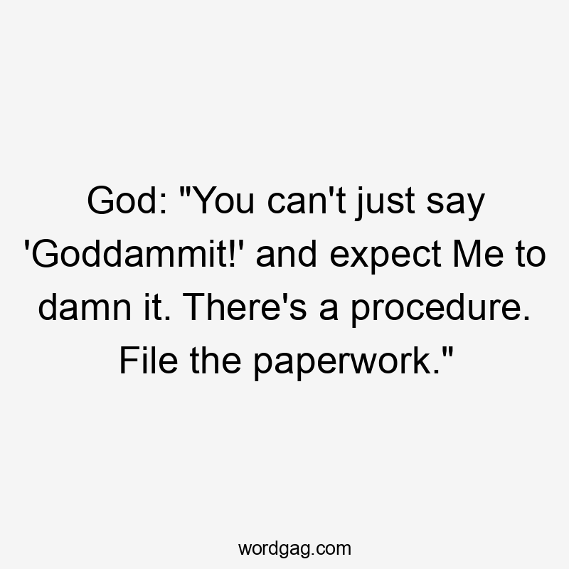 God: "You can't just say 'Goddammit!' and expect Me to damn it. There's a procedure. File the paperwork."