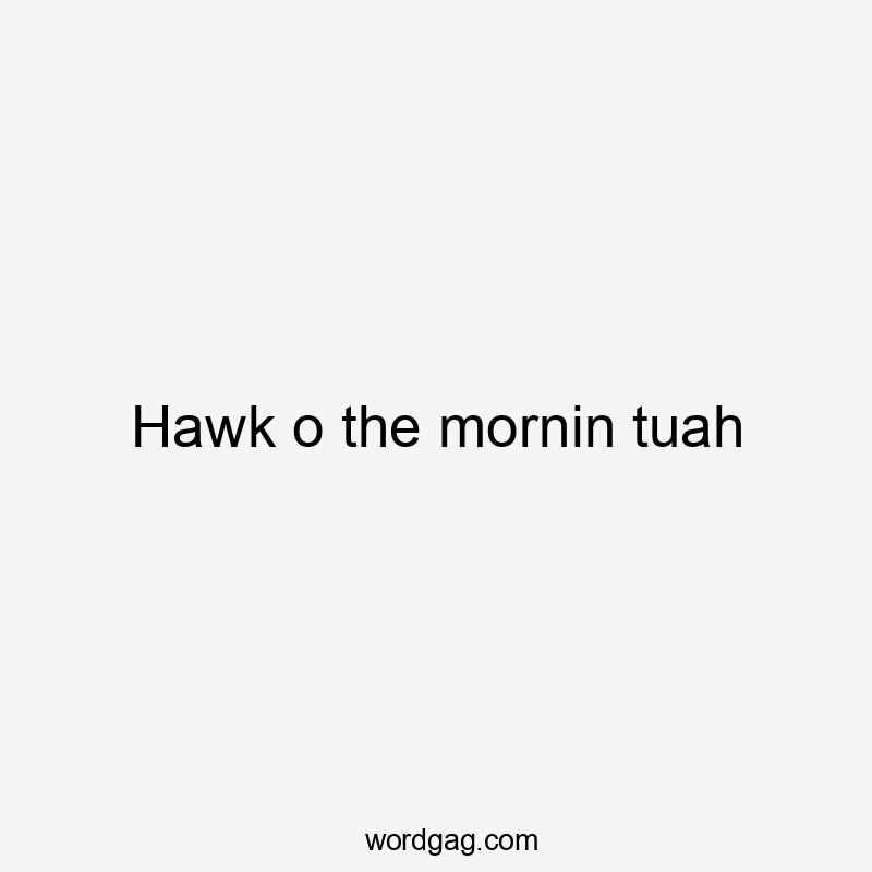 Hawk o the mornin tuah