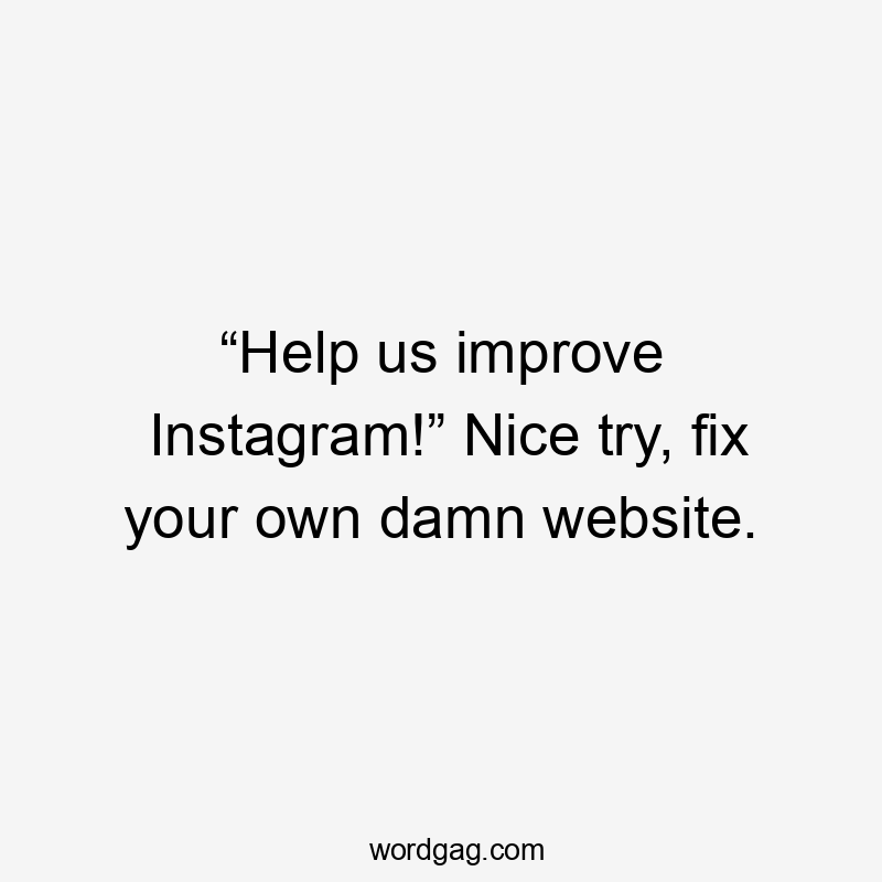 “Help us improve Instagram!” Nice try, fix your own damn website.