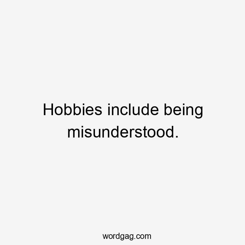 Hobbies include being misunderstood.