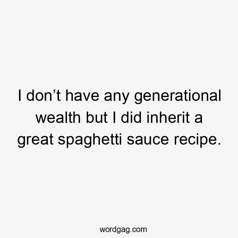 I don’t have any generational wealth but I did inherit a great spaghetti sauce recipe.