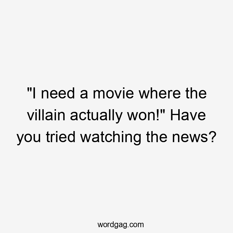 "I need a movie where the villain actually won!" Have you tried watching the news?