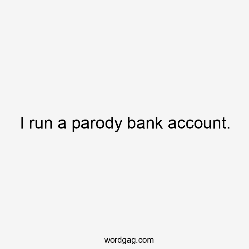 I run a parody bank account.