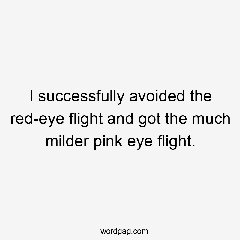 I successfully avoided the red-eye flight and got the much milder pink eye flight.