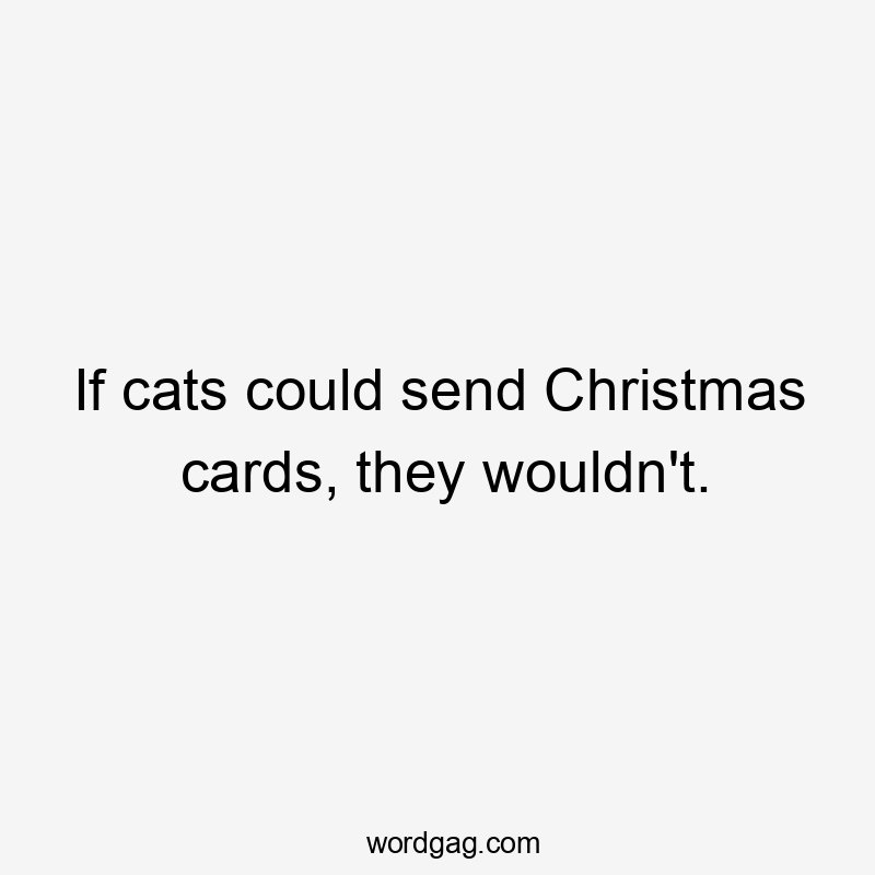 If cats could send Christmas cards, they wouldn't.