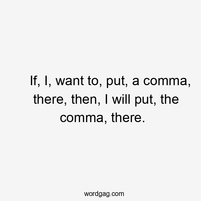 If, I, want to, put, a comma, there, then, I will put, the comma, there.