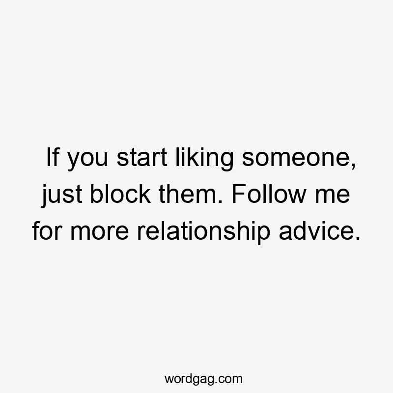 If you start liking someone, just block them. Follow me for more relationship advice.