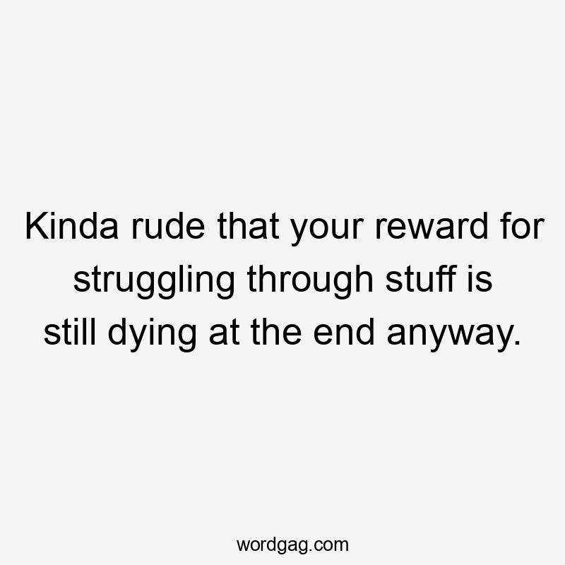 Kinda rude that your reward for struggling through stuff is still dying at the end anyway.