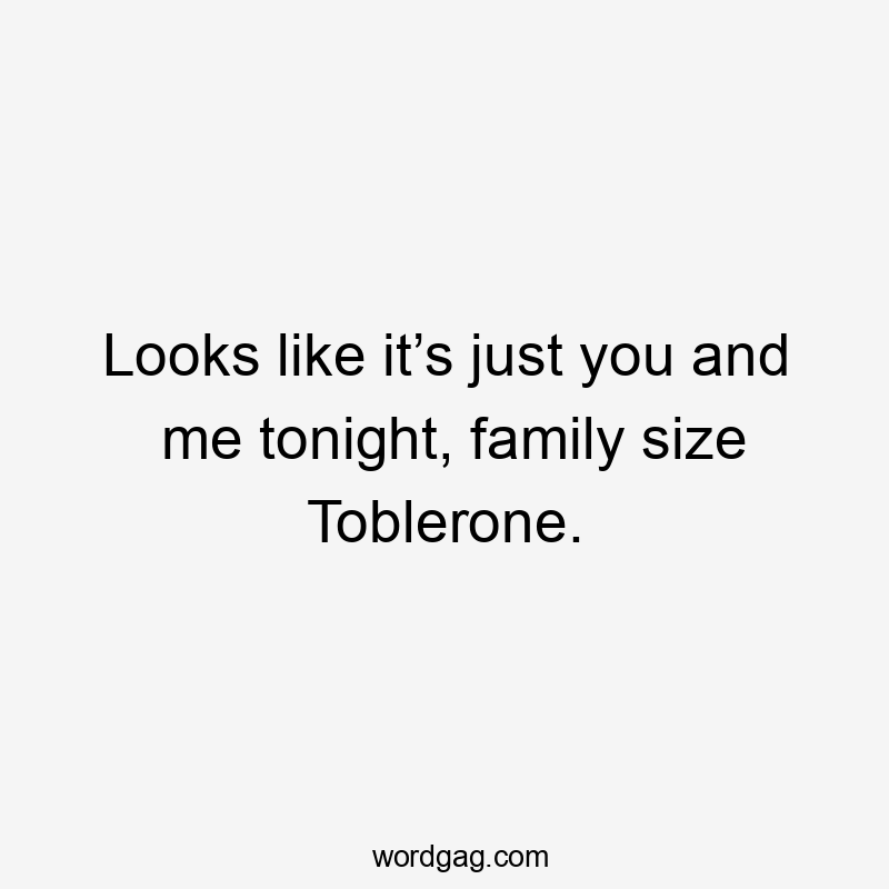 Looks like it’s just you and me tonight, family size Toblerone.