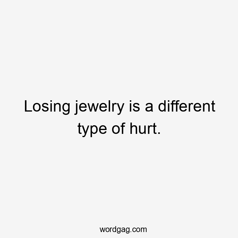 Losing jewelry is a different type of hurt.