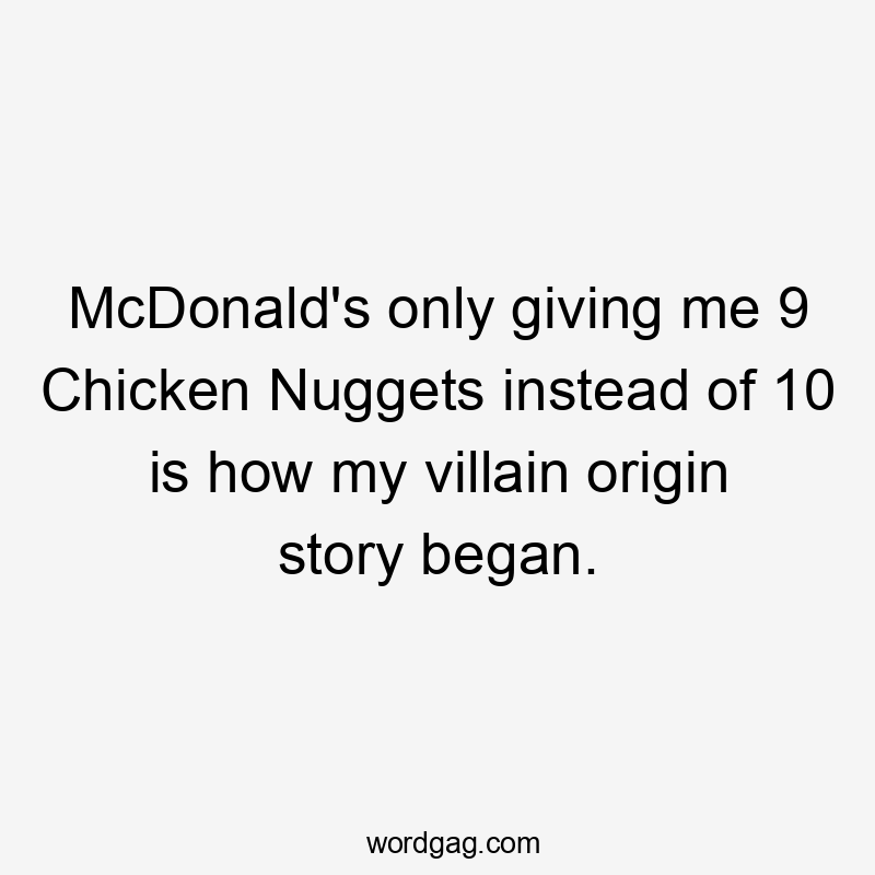 McDonald's only giving me 9 Chicken Nuggets instead of 10 is how my villain origin story began.