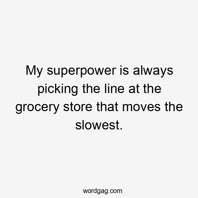 My superpower is always picking the line at the grocery store that moves the slowest.