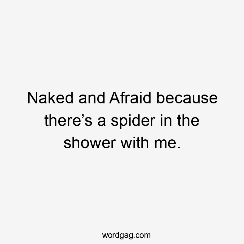 Naked and Afraid because there’s a spider in the shower with me.