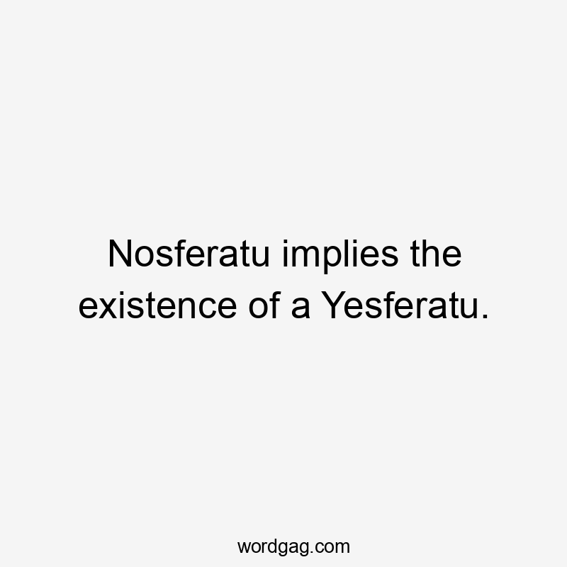 Nosferatu implies the existence of a Yesferatu.