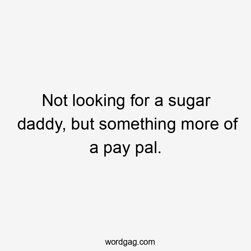 Not looking for a sugar daddy, but something more of a pay pal.