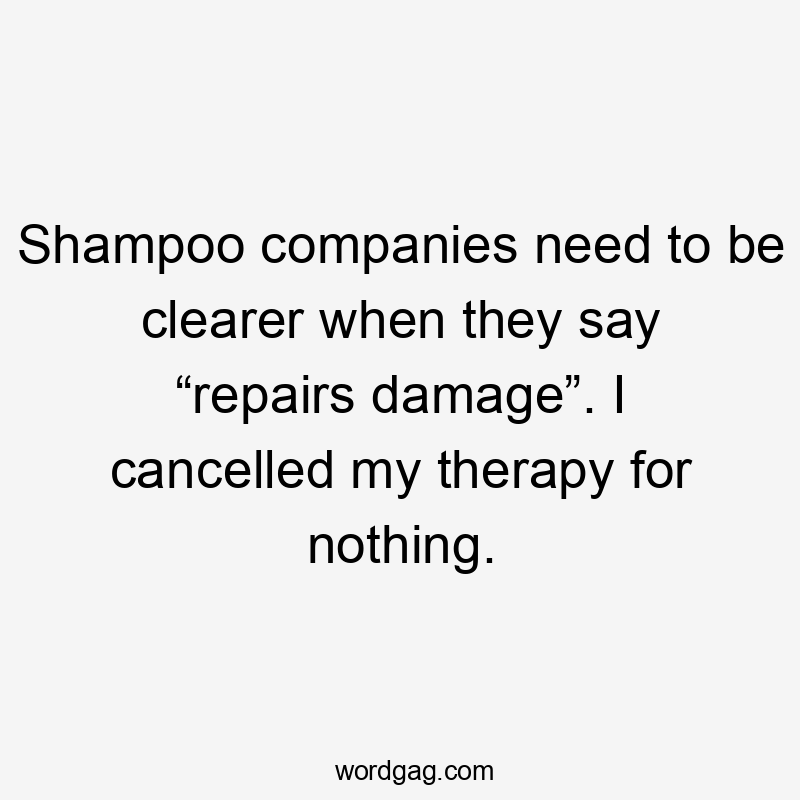 Shampoo companies need to be clearer when they say “repairs damage”. I cancelled my therapy for nothing.