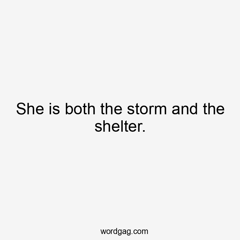 She is both the storm and the shelter.