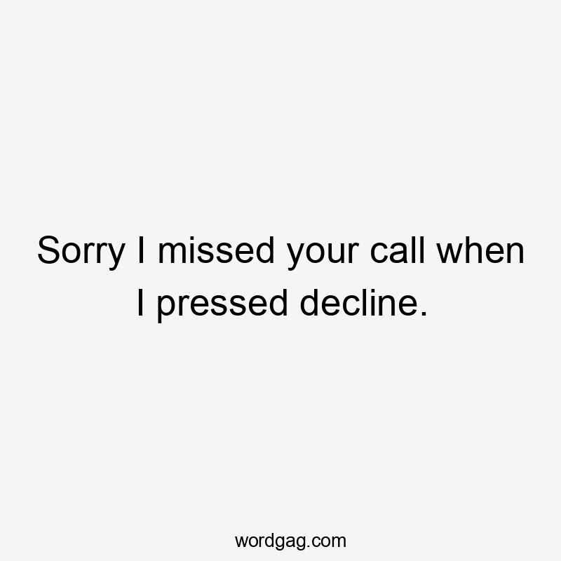 Sorry I missed your call when I pressed decline.