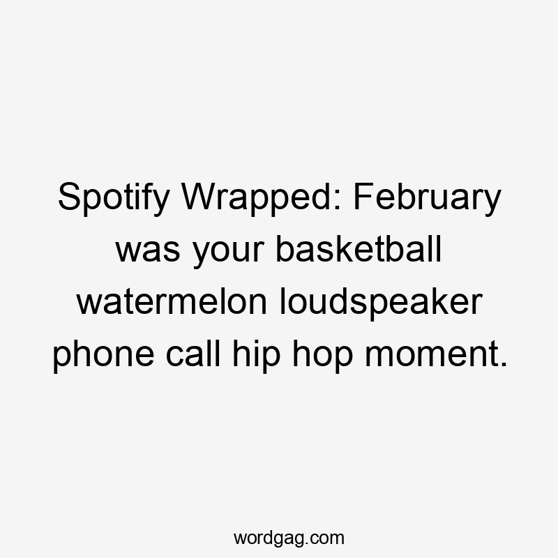 Spotify Wrapped: February was your basketball watermelon loudspeaker phone call hip hop moment.