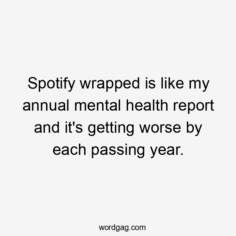 Spotify wrapped is like my annual mental health report and it's getting worse by each passing year.