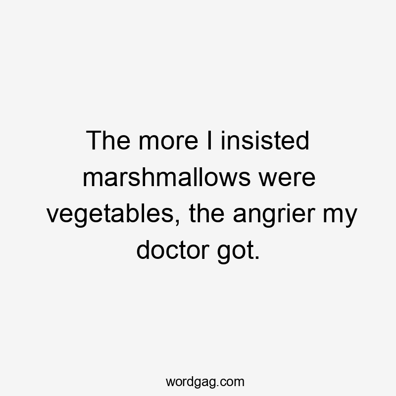 The more I insisted marshmallows were vegetables, the angrier my doctor got.