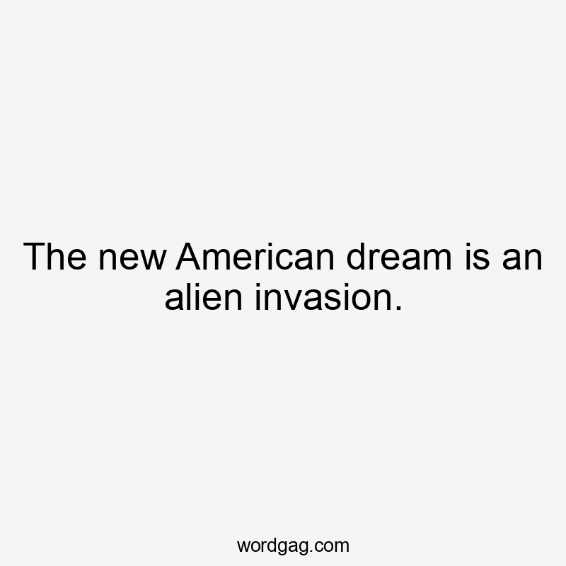 The new American dream is an alien invasion.