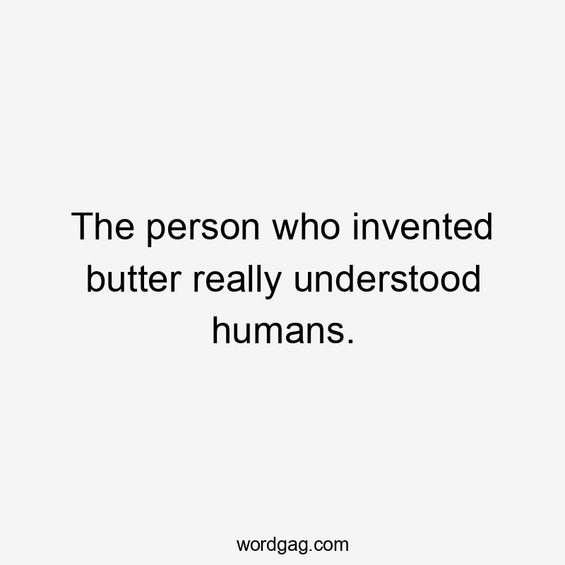 The person who invented butter really understood humans.