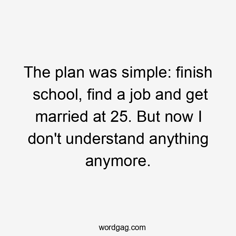 The plan was simple: finish school, find a job and get married at 25. But now I don't understand anything anymore.