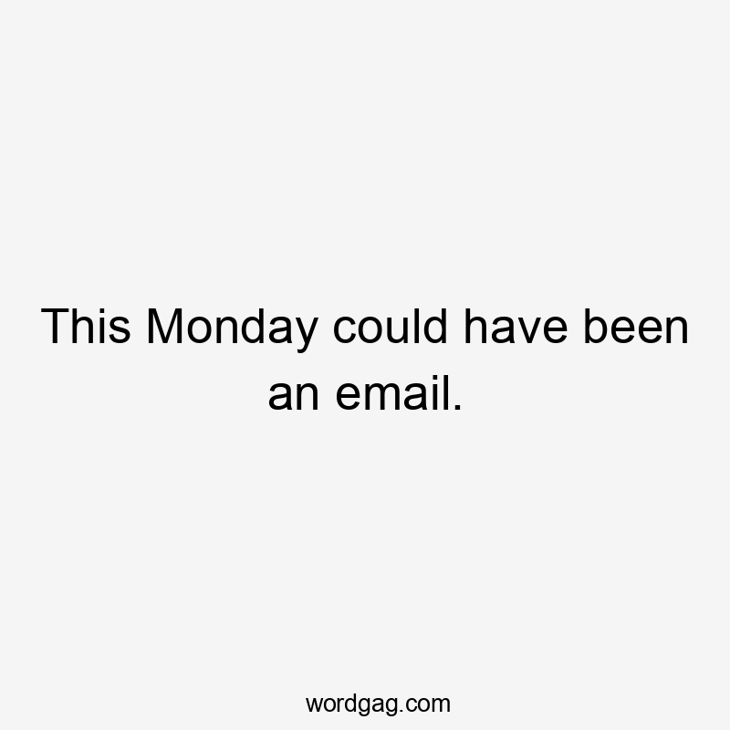 This Monday could have been an email.