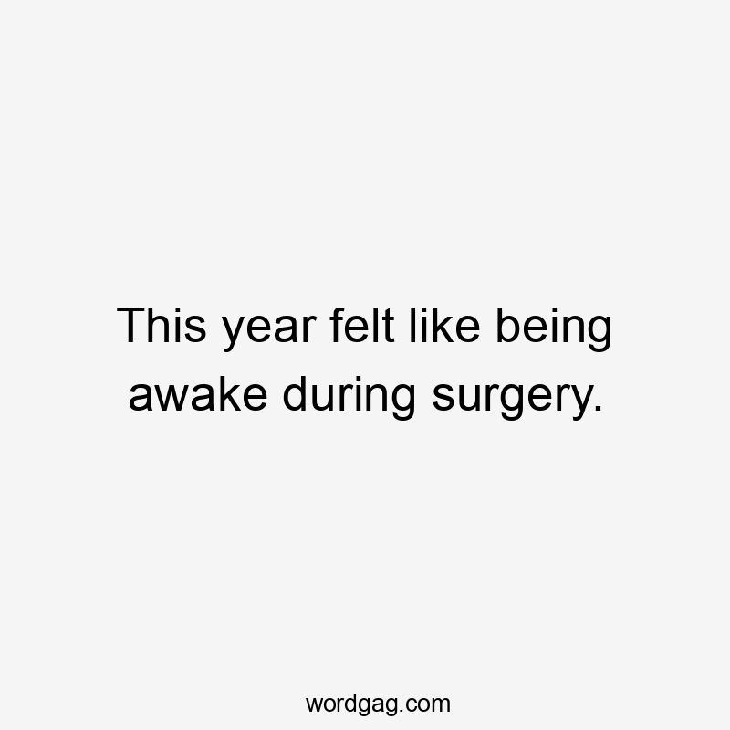 This year felt like being awake during surgery.