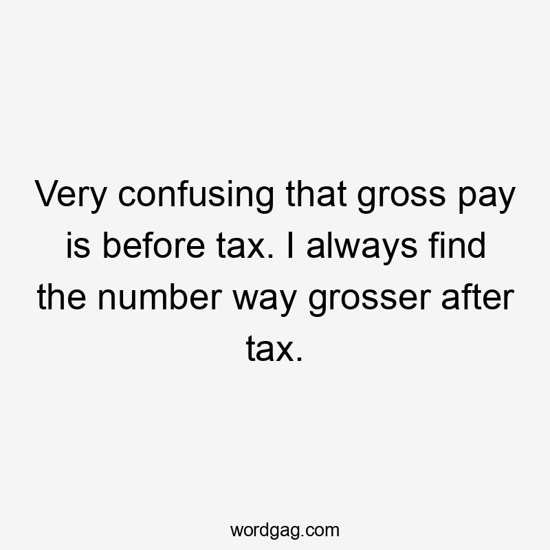 Very confusing that gross pay is before tax. I always find the number way grosser after tax.