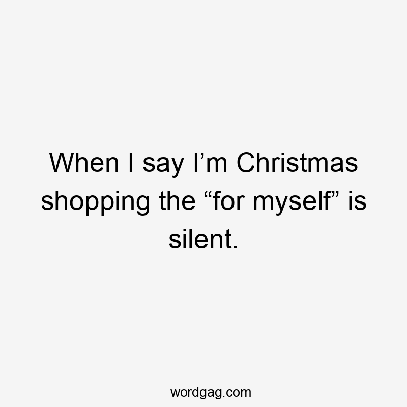 When I say I’m Christmas shopping the “for myself” is silent.