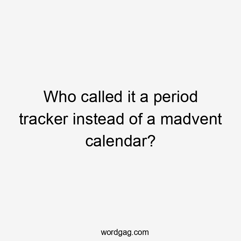 Who called it a period tracker instead of a madvent calendar?