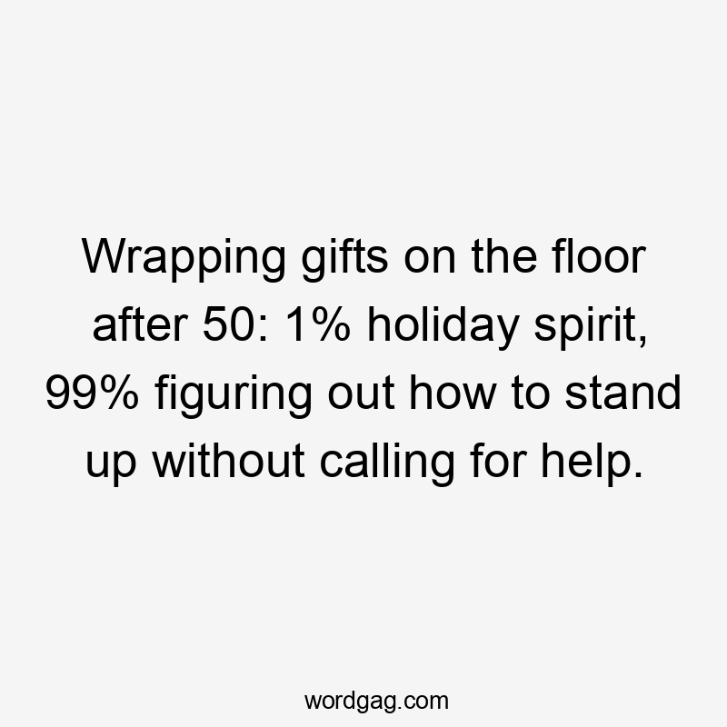 Wrapping gifts on the floor after 50: 1% holiday spirit, 99% figuring out how to stand up without calling for help.