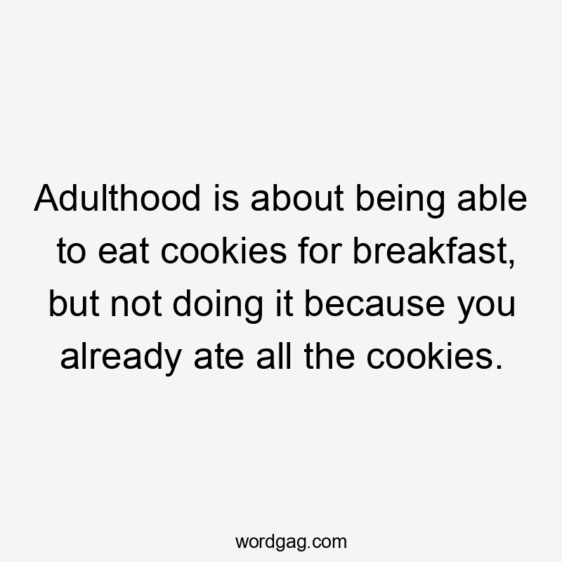 Adulthood is about being able to eat cookies for breakfast, but not doing it because you already ate all the cookies.