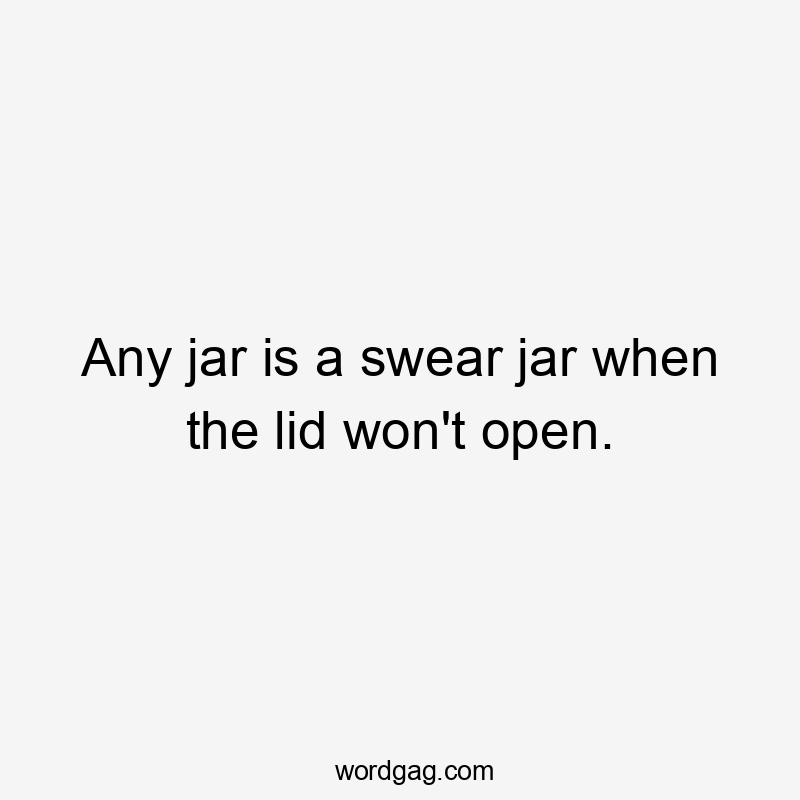 Any jar is a swear jar when the lid won't open.