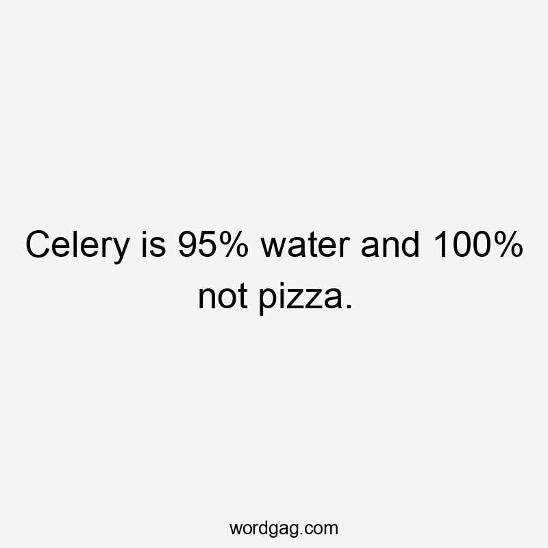 Celery is 95% water and 100% not pizza.