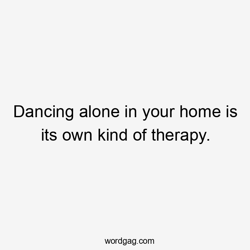 Dancing alone in your home is its own kind of therapy.