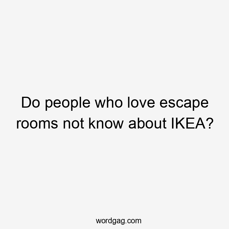 Do people who love escape rooms not know about IKEA?