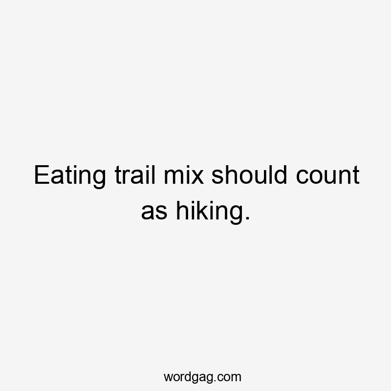 Eating trail mix should count as hiking.