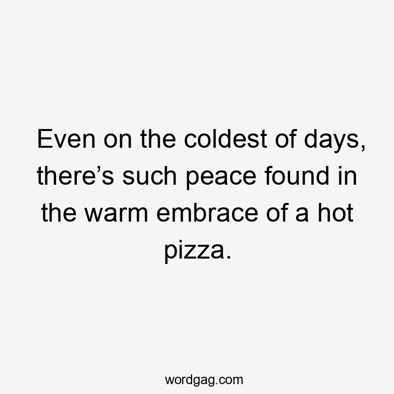 Even on the coldest of days, there’s such peace found in the warm embrace of a hot pizza.