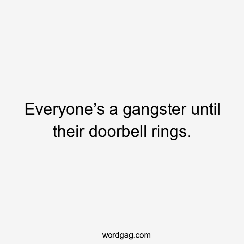 Everyone’s a gangster until their doorbell rings.